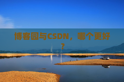 博客园与CSDN，哪个更好？